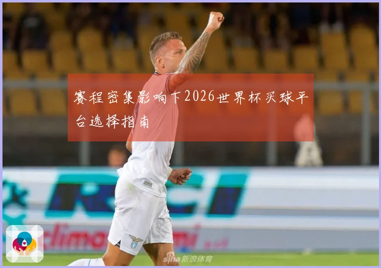 赛程密集影响下2026世界杯买球平台选择指南