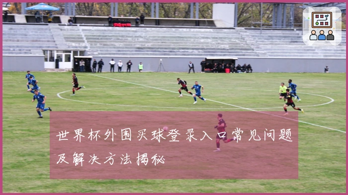 世界杯外围买球登录入口常见问题及解决方法揭秘